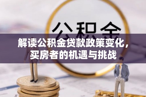 茶山解读公积金贷款政策变化，买房者的机遇与挑战