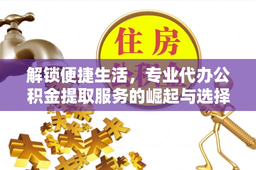 茶山解锁便捷生活，专业代办公积金提取服务的崛起与选择