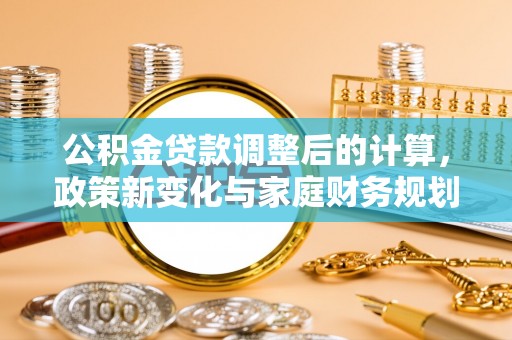 茶山公积金贷款调整后的计算，政策新变化与家庭财务规划