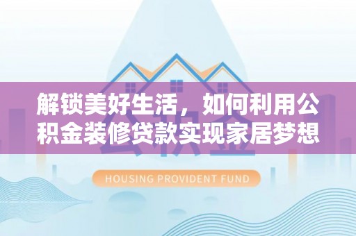 茶山解锁美好生活，如何利用公积金装修贷款实现家居梦想