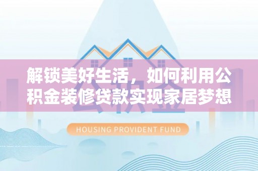 茶山解锁美好生活，如何利用公积金装修贷款实现家居梦想