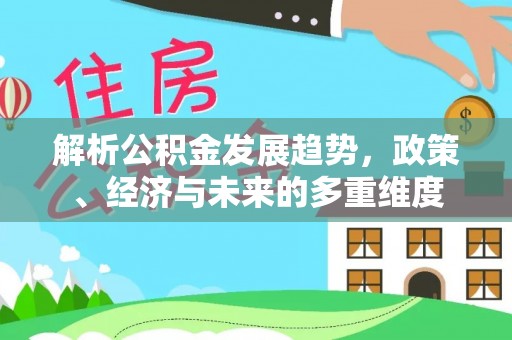 茶山解析公积金发展趋势，政策、经济与未来的多重维度