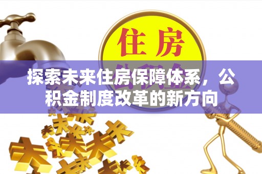 茶山探索未来住房保障体系，公积金制度改革的新方向