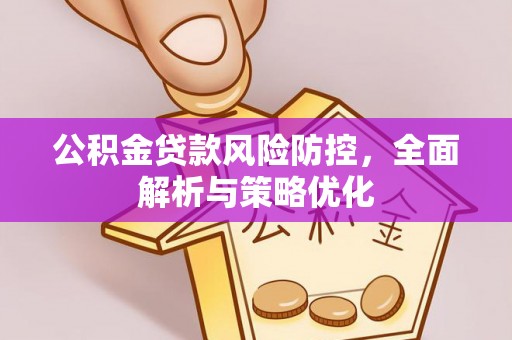 茶山公积金贷款风险防控，全面解析与策略优化