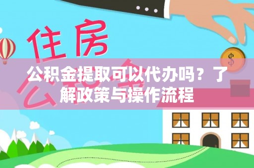 茶山公积金提取可以代办吗？了解政策与操作流程