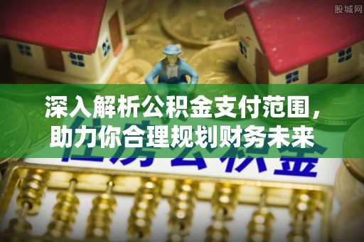 茶山深入解析公积金支付范围，助力你合理规划财务未来