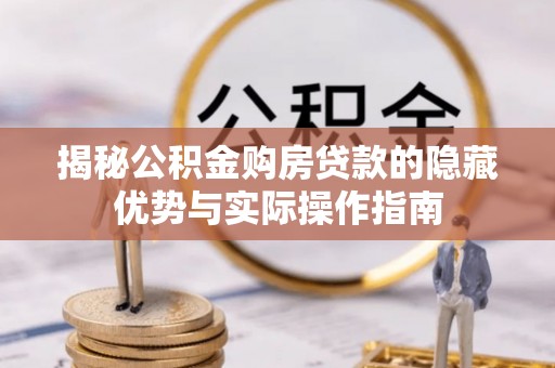 茶山揭秘公积金购房贷款的隐藏优势与实际操作指南