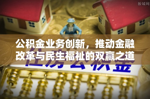 茶山公积金业务创新，推动金融改革与民生福祉的双赢之道