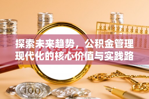 茶山探索未来趋势，公积金管理现代化的核心价值与实践路径