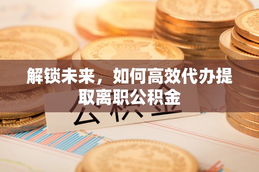 茶山解锁未来，如何高效代办提取离职公积金
