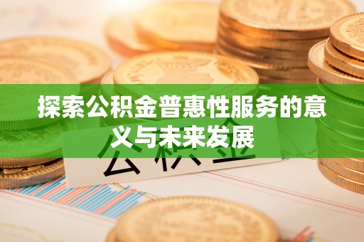 茶山探索公积金普惠性服务的意义与未来发展