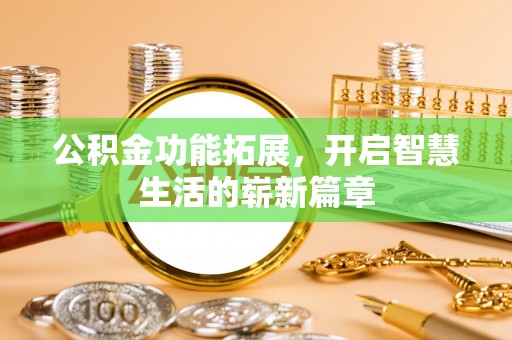 茶山公积金功能拓展，开启智慧生活的崭新篇章