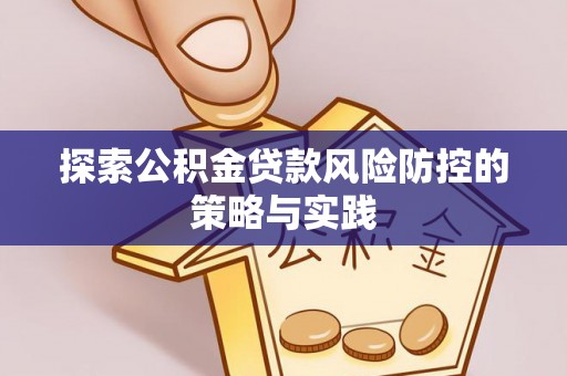 茶山探索公积金贷款风险防控的策略与实践