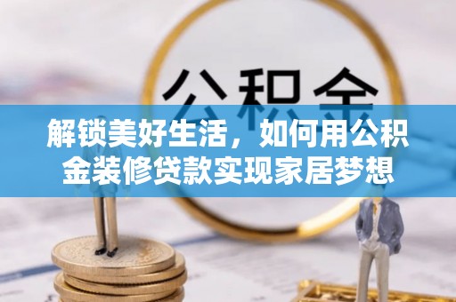 茶山解锁美好生活，如何用公积金装修贷款实现家居梦想