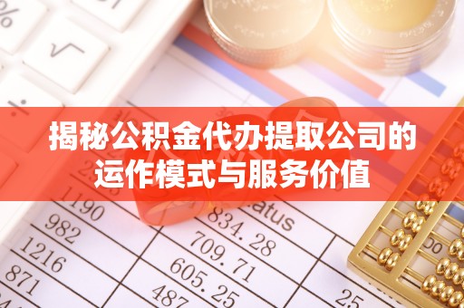 茶山揭秘公积金代办提取公司的运作模式与服务价值
