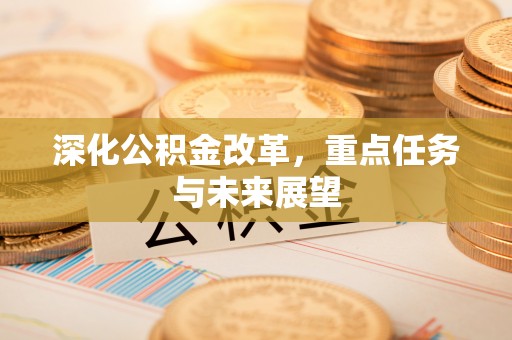 茶山深化公积金改革，重点任务与未来展望