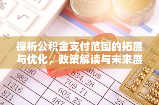 茶山探析公积金支付范围的拓展与优化，政策解读与未来展望