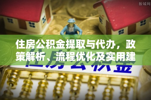 茶山住房公积金提取与代办，政策解析、流程优化及实用建议