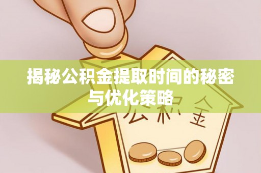茶山揭秘公积金提取时间的秘密与优化策略