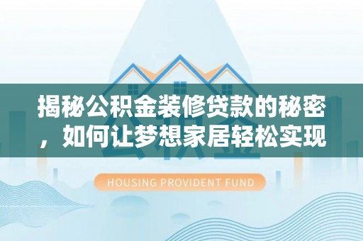 茶山揭秘公积金装修贷款的秘密，如何让梦想家居轻松实现？
