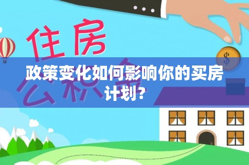茶山政策变化如何影响你的买房计划？
