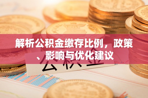 茶山解析公积金缴存比例，政策、影响与优化建议