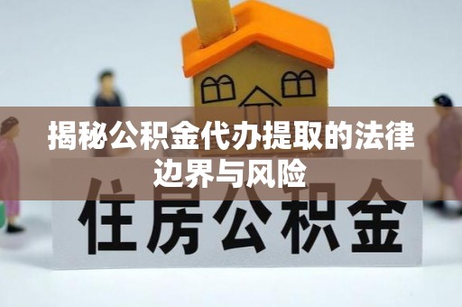 茶山揭秘公积金代办提取的法律边界与风险
