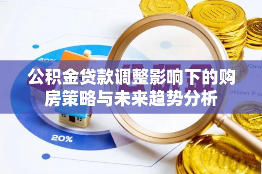 茶山公积金贷款调整影响下的购房策略与未来趋势分析