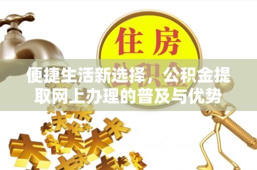 茶山便捷生活新选择，公积金提取网上办理的普及与优势