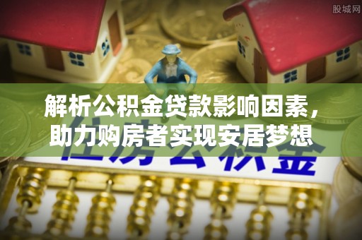 茶山解析公积金贷款影响因素，助力购房者实现安居梦想