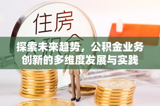 茶山探索未来趋势，公积金业务创新的多维度发展与实践