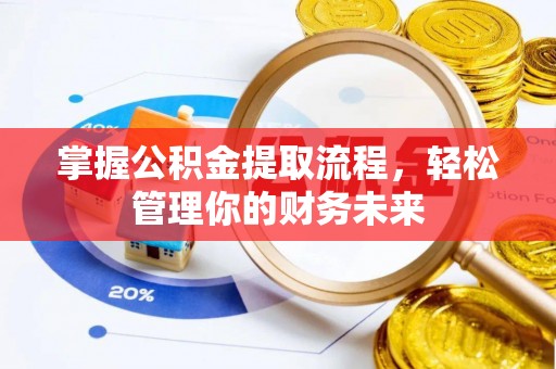 茶山掌握公积金提取流程，轻松管理你的财务未来