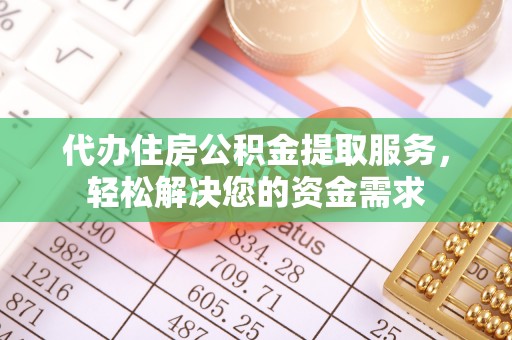 茶山代办住房公积金提取服务，轻松解决您的资金需求