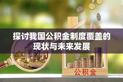 茶山探讨我国公积金制度覆盖的现状与未来发展