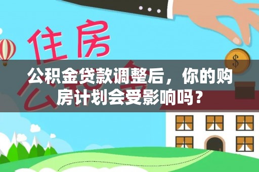 茶山公积金贷款调整后，你的购房计划会受影响吗？