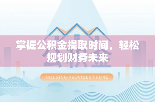 茶山掌握公积金提取时间，轻松规划财务未来