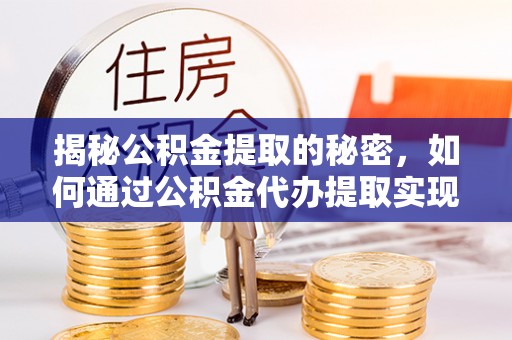 茶山揭秘公积金提取的秘密，如何通过公积金代办提取实现财务自由