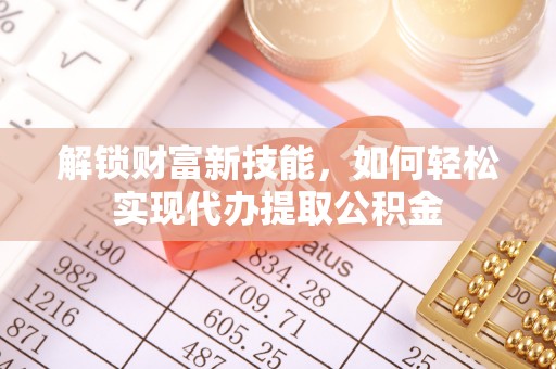 茶山解锁财富新技能，如何轻松实现代办提取公积金