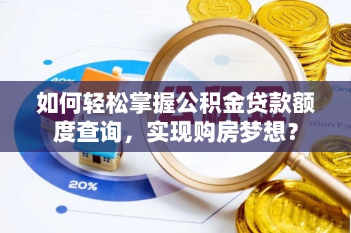 茶山如何轻松掌握公积金贷款额度查询，实现购房梦想？