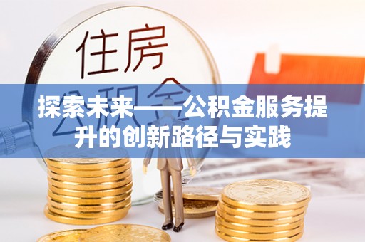 茶山探索未来——公积金服务提升的创新路径与实践
