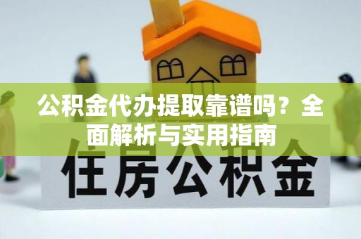 茶山公积金代办提取靠谱吗？全面解析与实用指南