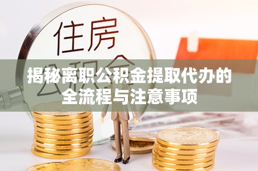 茶山揭秘离职公积金提取代办的全流程与注意事项