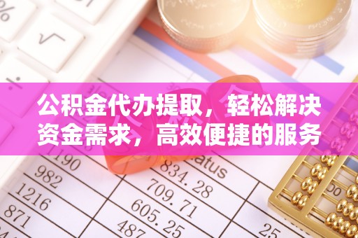茶山公积金代办提取，轻松解决资金需求，高效便捷的服务选择
