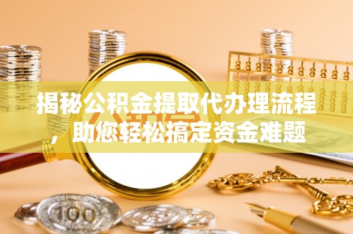 茶山揭秘公积金提取代办理流程，助您轻松搞定资金难题