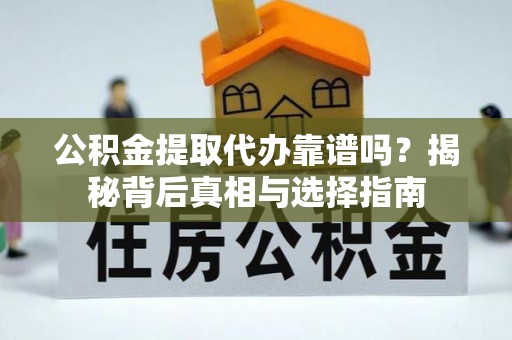 茶山公积金提取代办靠谱吗？揭秘背后真相与选择指南