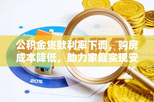 茶山公积金贷款利率下调，购房成本降低，助力家庭实现安居梦