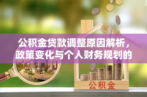 茶山公积金贷款调整原因解析，政策变化与个人财务规划的影响