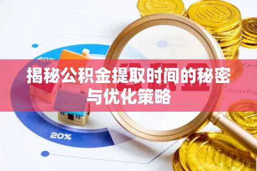 茶山揭秘公积金提取时间的秘密与优化策略