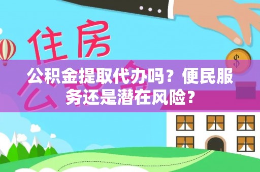 茶山公积金提取代办吗？便民服务还是潜在风险？