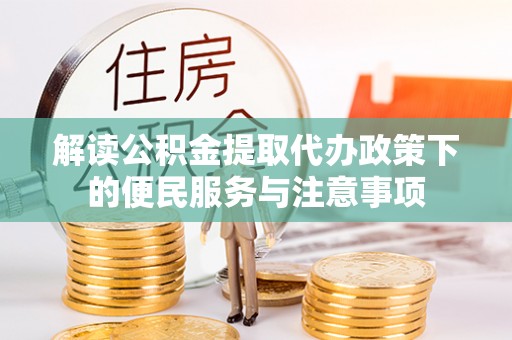 茶山解读公积金提取代办政策下的便民服务与注意事项